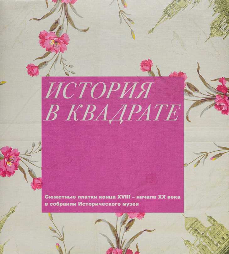 История в квадрате. Сюжетные платки конца XVIII – начала XX века в собрании Исторического музея